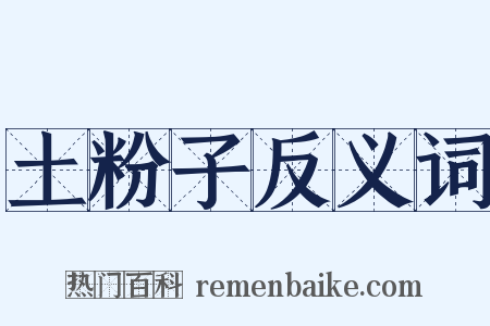 土粉子反义词是什么意思的图片